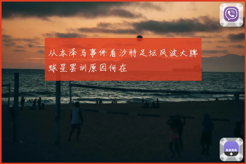 从本泽马事件看沙特足坛风波大牌球星罢训原因何在