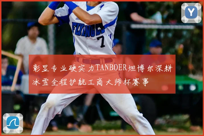 彰显专业硬实力TANBOER坦博尔深耕冰雪全程护航工商大师杯赛事