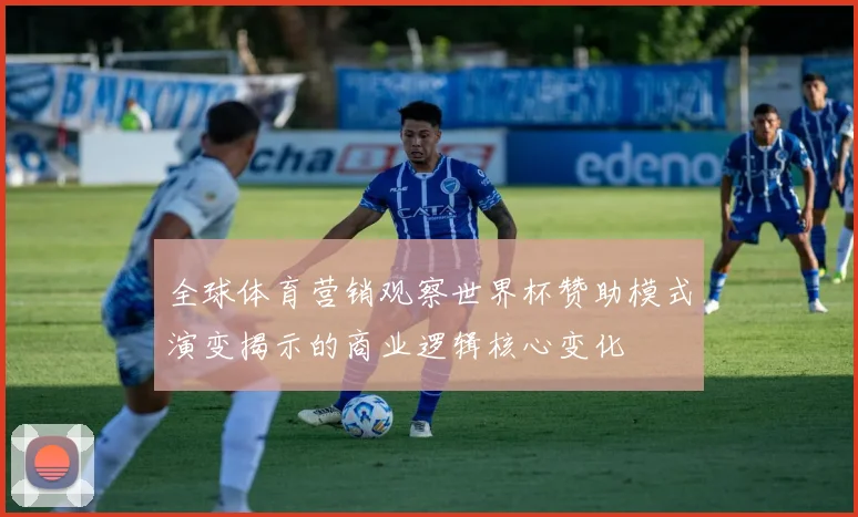 全球体育营销观察世界杯赞助模式演变揭示的商业逻辑核心变化