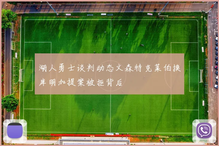 湖人勇士谈判动态文森特克莱伯换库明加提案被拒背后